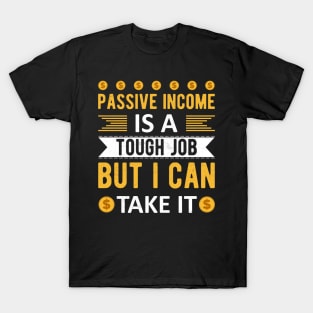 Passive Income Is A Tough Job But I Can Take It T-Shirt